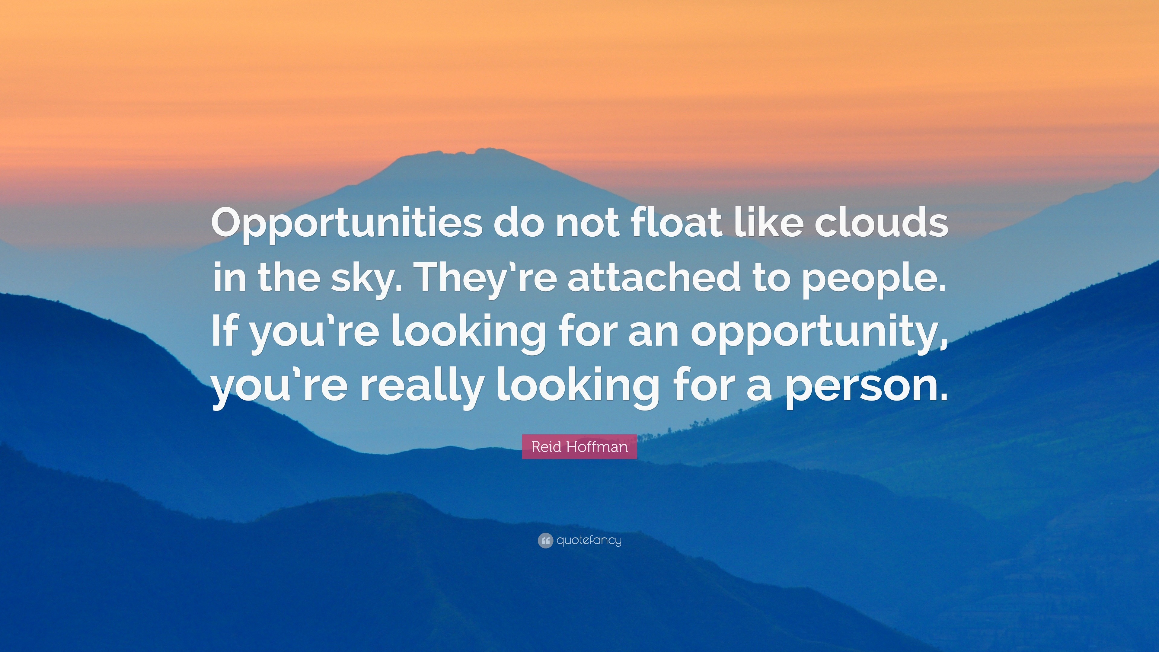 Opportunities do not float like clouds in the sky